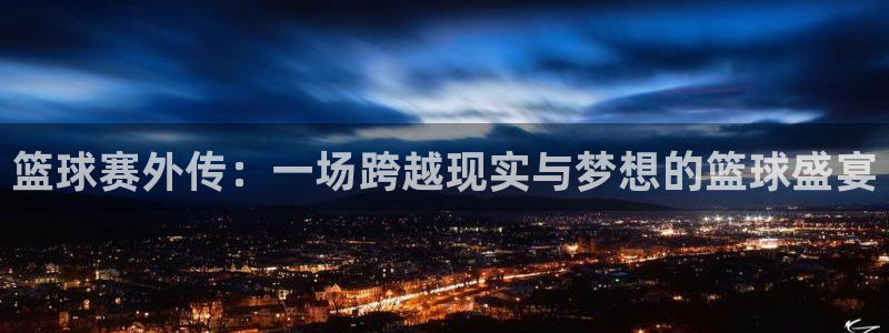  篮球赛外传：一场跨越现实与梦想的篮球盛宴