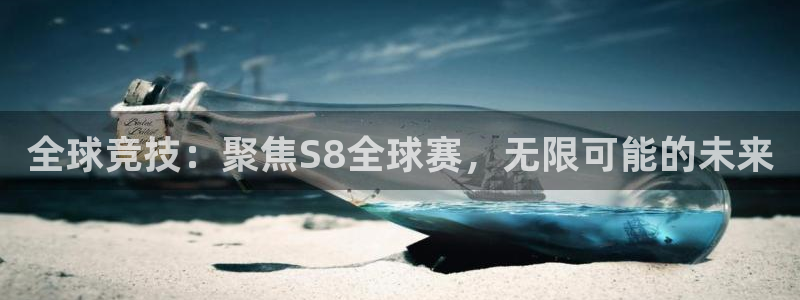  PG体育娱乐官网入口：全球竞技：聚焦S8全球赛，无限可能的未