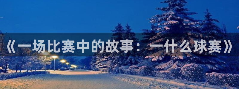 pg电子免费游戏：《一场比赛中的故事：一什么球赛》